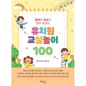 유치원 교실놀이 100:동화와 동요가 살아 숨쉬는, 김연희,양효숙,이경미 저, 교육과실천