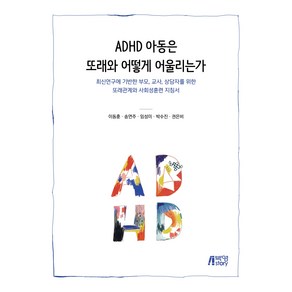 ADHD 아동은 또래와 어떻게 어울리는가:최신연구에 기반한 부모 교사 상담자를 위한, 이동훈 외, 박영스토리