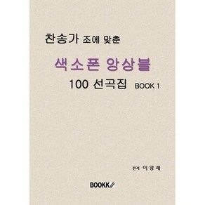 찬송가 조에 맞춘 색소폰 앙상블 100 선곡집 Book 1, BOOKK(부크크), 이왕제 저