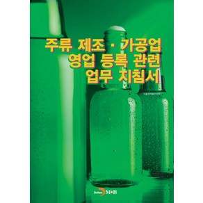 주류 제조·가공업 영업 등록 관련 업무 지침서:, 진한엠앤비, 식품의약품안전처 저