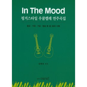 In The Mood핑거스타일 우쿨렐레 연주곡집:동요 가곡 가요 팝송 등 총 36곡 수록, 디자인기타, 김명표 저