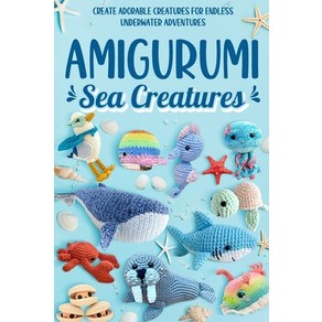 (영문도서) Amiguumi Sea Ceatues: Ceate Adoable Ceatues fo Endless Undewate Adventues: Cochet... Papeback, Independently Published, English, 9798871184028