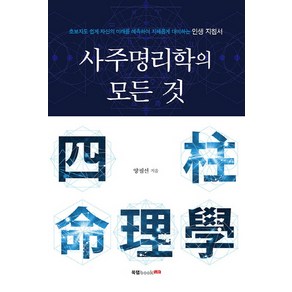 사주명리학의 모든 것:초보자도 쉽게 자신의 미래를 예측하여 지혜롭게 대비하는 인생 지침서