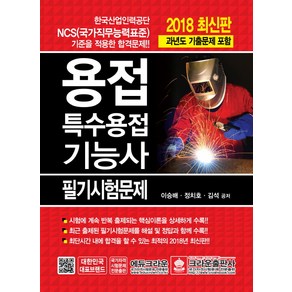 용접 특수용접기능사 필기시험문제(2018):한국산업인력공단 NCS 기준을 적용한 합격문제 | 과년도 기출문제 포함