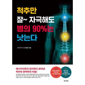 척추만 잘 자극해도 병의 90%는 낫는다:에너지의학과 한의학이 밝혀낸 척추와 면역력의 비밀!, 전나무숲, 선재광