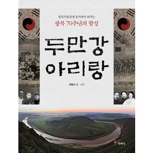 두만강 아리랑:항일독립전쟁 유적에서 외치는 광복 70주년의 함성, 주류성, 최범산 저