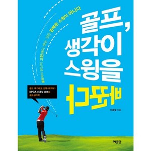 골프 생각이 스윙을 바꾼다:골프에서 당신이 고민해야 할 것은 완벽한 스윙이 아니다, 예문당, 이종철 저