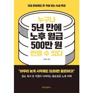 누구나 5년 만에 노후 월급 500만 원 만들 수 있다:지금 준비해도 돈 걱정 없는 속성 특강, 위즈덤하우스, 서명수 저