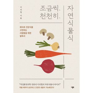 조금씩 천천히 자연식물식:채식과 건강식을 고민하는 사람들을 위한 필독서, 니들북, 이의철