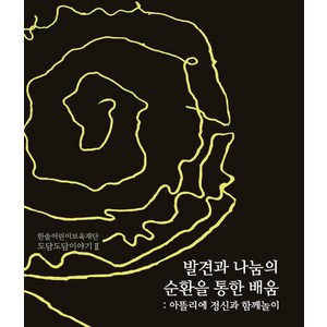 발견과 나눔의 순환을 통한 배움:아뜰리에 정신과 함께놀이, 발견과 나눔의 순환을 통한 배움] 아뜰리에 정신과 함께, 도담서가, 한솔어린이보육재단,오문자 공저