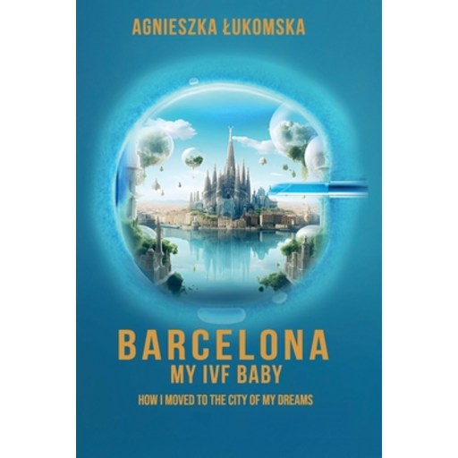 (영문도서)Barcelona My IVF Baby: How I Moved to the City of My Dreams, Paperback