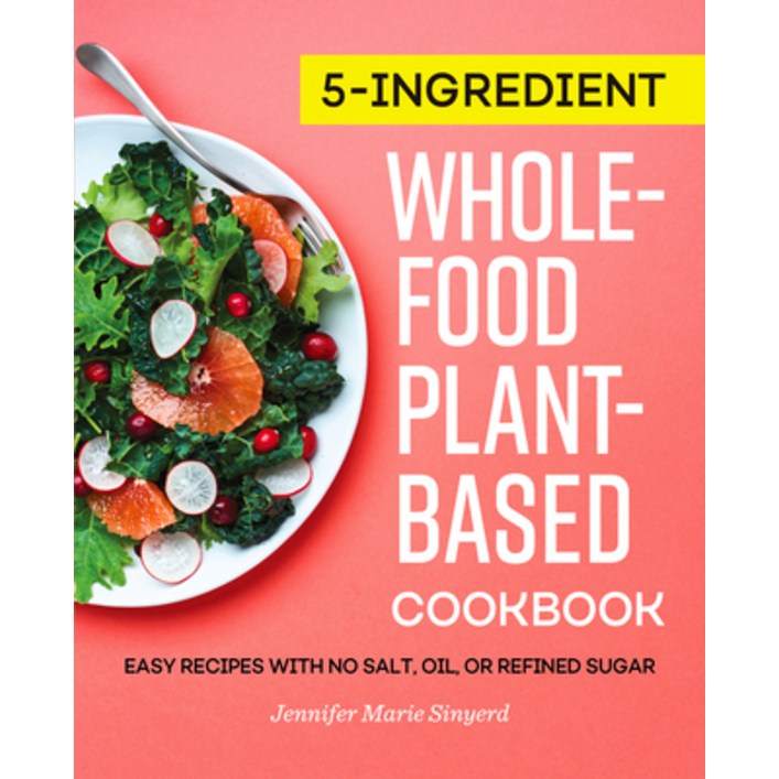 5Ingredient WholeFood, PlantBased Cookbook Easy Recipes with No Salt, Oil, or Refined Sugar, Paperback